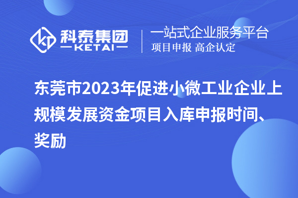 東莞市2023年促進(jìn)小微工業(yè)企業(yè)上規(guī)模發(fā)展資金項(xiàng)目入庫(kù)申報(bào)時(shí)間、獎(jiǎng)勵(lì)