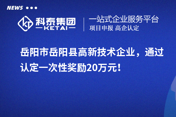 岳陽市岳陽縣高新技術企業，通過認定一次性獎勵20萬元！