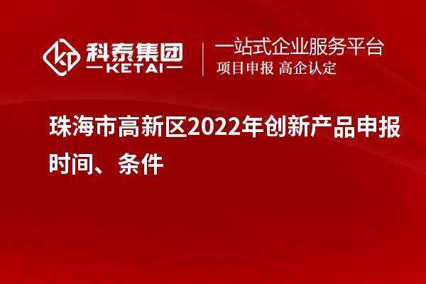 珠海市高新區2022年創新產品申報時間、條件