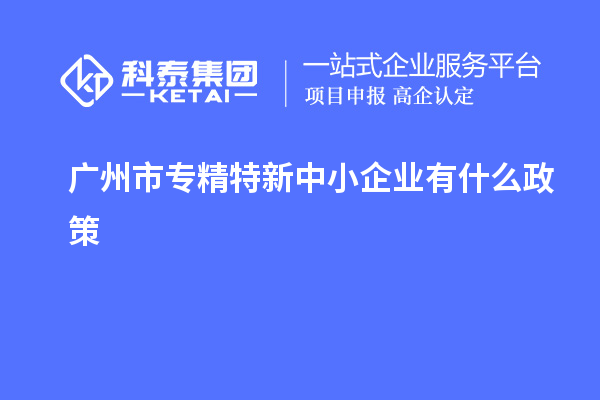 <a href=http://m.duckwijs.com/guangzhou/ target=_blank class=infotextkey>廣州市專精特新</a>中小企業有什么政策