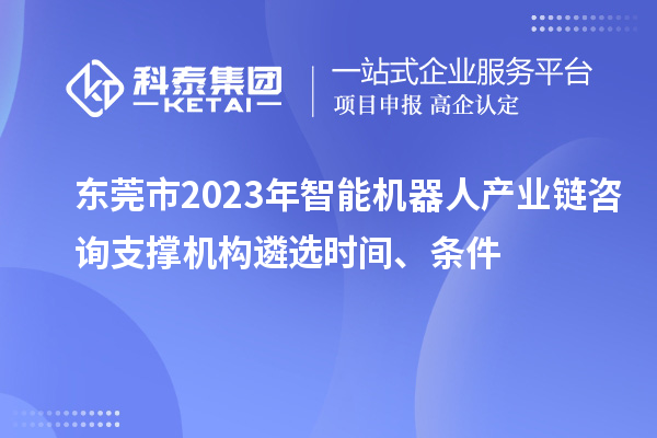 東莞市2023年智能機(jī)器人產(chǎn)業(yè)鏈咨詢支撐機(jī)構(gòu)遴選時(shí)間、條件