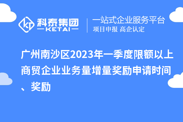 廣州南沙區(qū)2023年一季度限額以上商貿(mào)企業(yè)業(yè)務量增量獎勵申請時間、獎勵
