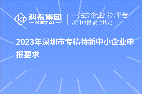 2023年深圳市專精特新中小企業申報要求