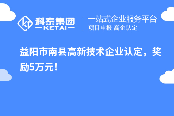 益陽(yáng)市南縣<a href=http://m.duckwijs.com target=_blank class=infotextkey>高新技術(shù)企業(yè)認(rèn)定</a>，獎(jiǎng)勵(lì)5萬(wàn)元！