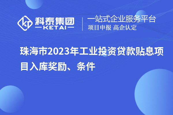 珠海市2023年工業投資貸款貼息項目入庫獎勵、條件