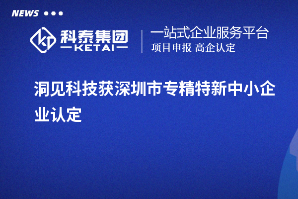 洞見科技獲深圳市<a href=http://m.duckwijs.com/fuwu/zhuanjingtexin.html target=_blank class=infotextkey>專精特新中小企業(yè)</a>認定