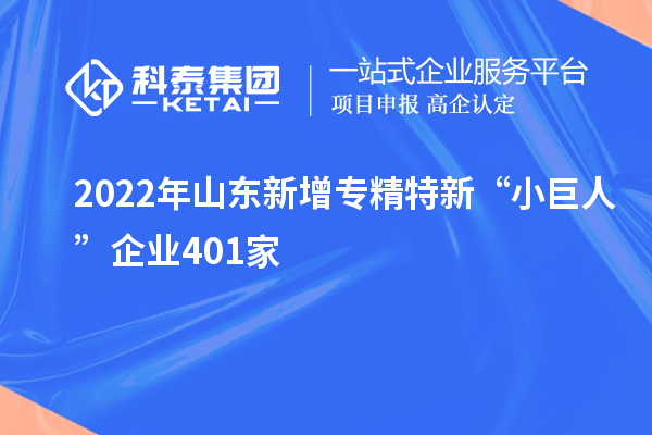 2022年山東新增專精特新“小巨人”企業401家