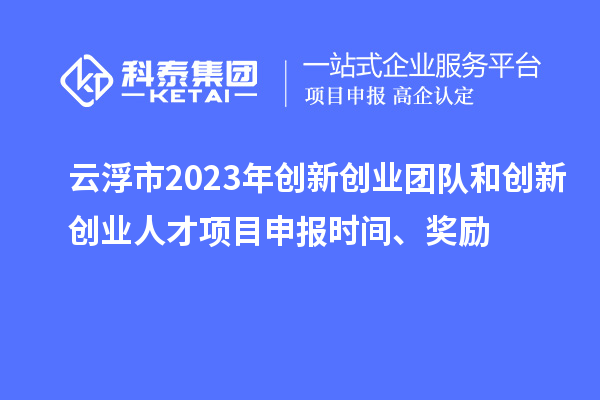 云浮市2023年創新創業團隊和創新創業人才<a href=http://m.duckwijs.com/shenbao.html target=_blank class=infotextkey>項目申報</a>時間、獎勵