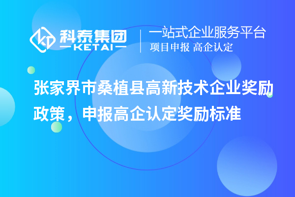 張家界市桑植縣高新技術企業(yè)獎勵政策,申報高企認定獎勵標準