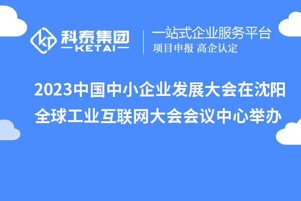 2023中國中小企業發展大會在沈陽全球工業互聯網大會會議中心舉辦