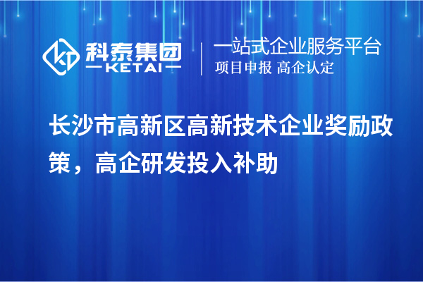 長沙市高新區高新技術企業獎勵政策，高企研發投入補助