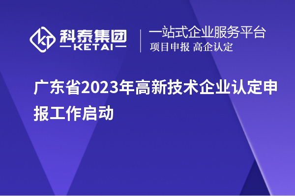 廣東省2023年<a href=http://m.duckwijs.com target=_blank class=infotextkey>高新技術企業認定</a>申報工作啟動