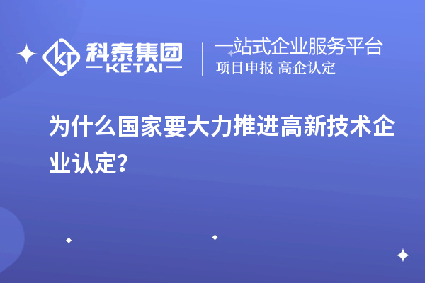 為什么國家要大力推進高新技術企業認定？