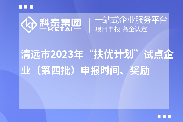 清遠市2023年“扶優計劃”試點企業（第四批）申報時間、獎勵