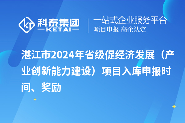 湛江市2024年省級促經濟發展（產業創新能力建設）項目入庫申報時間、獎勵