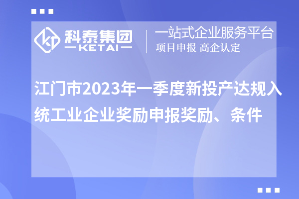 江門(mén)市2023年一季度新投產(chǎn)達(dá)規(guī)入統(tǒng)工業(yè)企業(yè)獎(jiǎng)勵(lì)申報(bào)獎(jiǎng)勵(lì)、條件