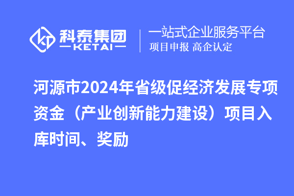 河源市2024年省級促經濟發展專項資金（產業創新能力建設）項目入庫時間、獎勵