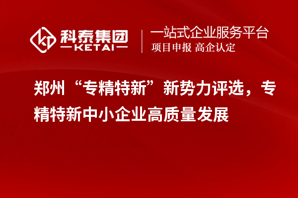 鄭州“專精特新”新勢力評選，<a href=http://m.duckwijs.com/fuwu/zhuanjingtexin.html target=_blank class=infotextkey>專精特新中小企業</a>高質量發展
