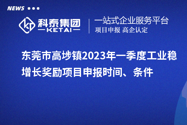 東莞市高埗鎮2023年一季度工業穩增長獎勵<a href=http://m.duckwijs.com/shenbao.html target=_blank class=infotextkey>項目申報</a>時間、條件