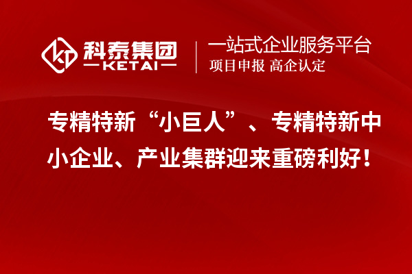 專精特新“小巨人”、<a href=http://m.duckwijs.com/fuwu/zhuanjingtexin.html target=_blank class=infotextkey>專精特新中小企業</a>、產業集群迎來重磅利好！