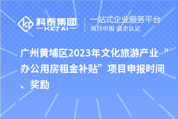 廣州黃埔區(qū)2023年文化旅游產(chǎn)業(yè)“辦公用房租金補貼”項目申報時間、獎勵