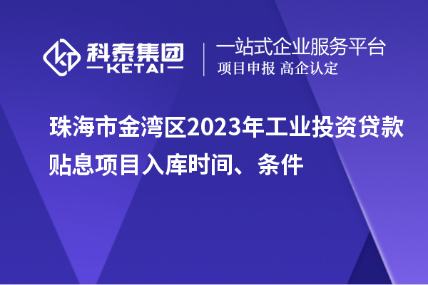珠海市金灣區2023年工業投資貸款貼息項目入庫時間、條件