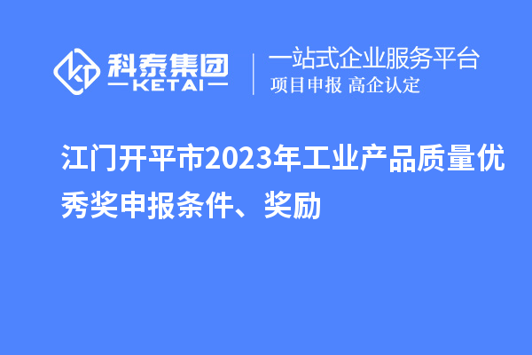 江門開平市2023年工業(yè)產品質量優(yōu)秀獎申報條件、獎勵