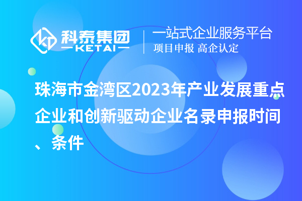 珠海市金灣區2023年產業發展重點企業和創新驅動企業名錄申報時間、條件