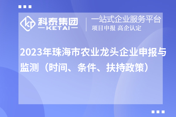 2023年珠海市農業龍頭企業申報與監測（時間、條件、扶持政策）