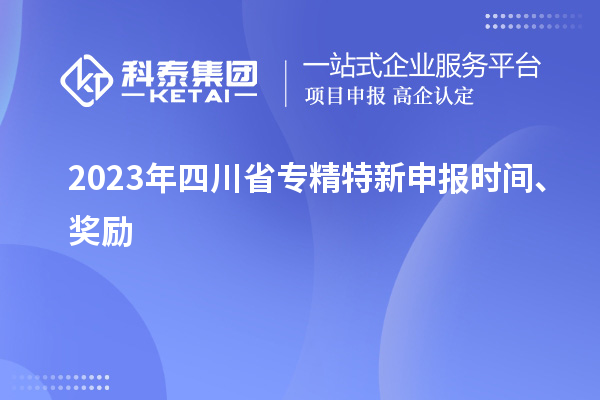 2023年四川省<a href=http://m.duckwijs.com/zjtx/ target=_blank class=infotextkey>專精特新申報時間</a>、獎勵