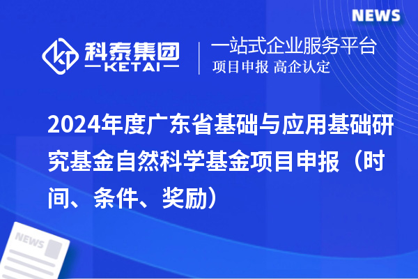 2024年度廣東省基礎與應用基礎研究基金自然科學基金項目申報(時間、條件、獎勵)
