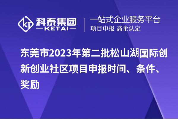 東莞市2023年第二批松山湖國際創(chuàng)新創(chuàng)業(yè)社區(qū)項目申報時間、條件、獎勵