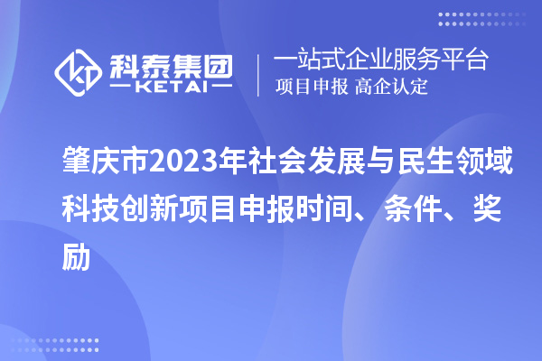 肇慶市2023年社會(huì)發(fā)展與民生領(lǐng)域科技創(chuàng)新項(xiàng)目申報(bào)時(shí)間、條件、獎(jiǎng)勵(lì)