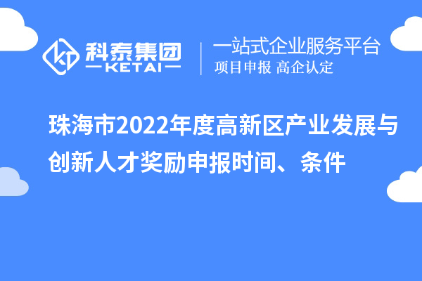 珠海市2022年度高新區(qū)產(chǎn)業(yè)發(fā)展與創(chuàng)新人才獎勵申報時間、條件