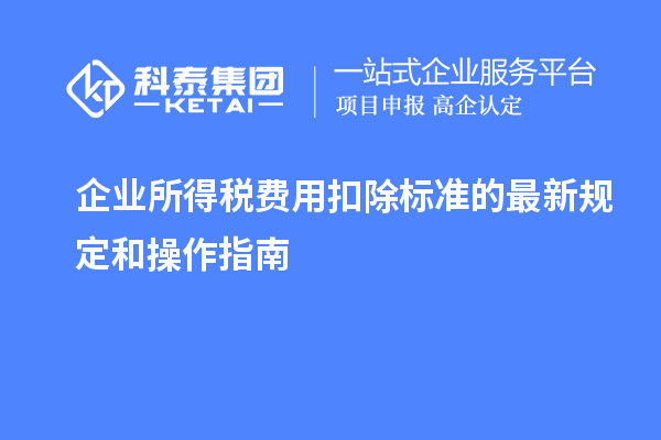 企業所得稅費用扣除標準的最新規定和操作指南