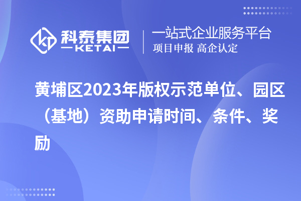 黃埔區2023年版權示范單位、園區（基地）資助申請時間、條件、獎勵