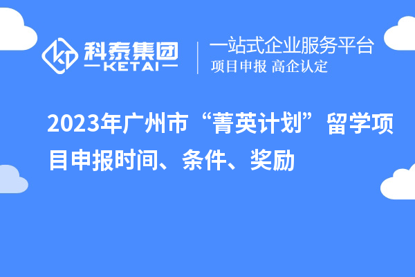 2023年廣州市“菁英計劃”留學(xué)<a href=http://m.duckwijs.com/shenbao.html target=_blank class=infotextkey>項目申報</a>時間、條件、獎勵
