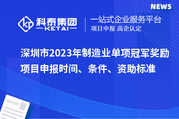 深圳市2023年制造業(yè)單項冠軍獎勵項目申報時間、條件、資助標(biāo)準(zhǔn)