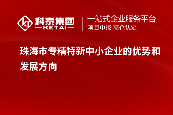 珠海市<a href=http://m.duckwijs.com/fuwu/zhuanjingtexin.html target=_blank class=infotextkey>專精特新中小企業</a>的優勢和發展方向