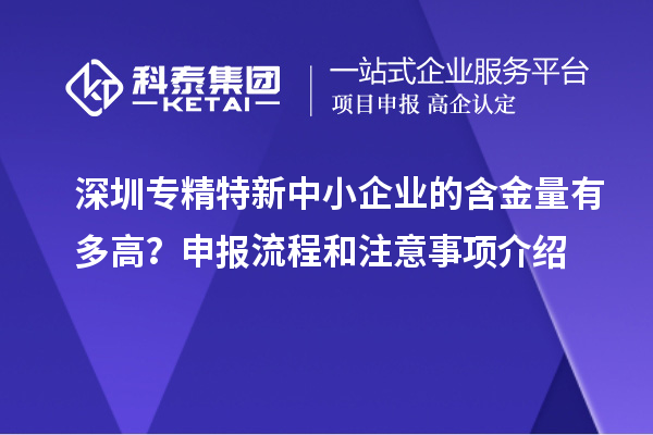 深圳專精特新中小企業(yè)的含金量有多高？申報(bào)流程和注意事項(xiàng)介紹