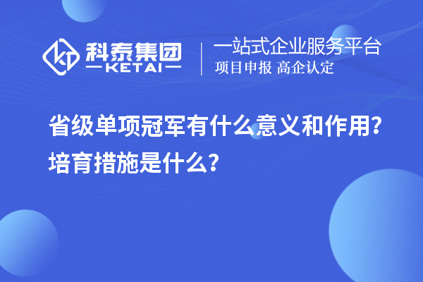 省級單項冠軍有什么意義和作用？培育措施是什么？