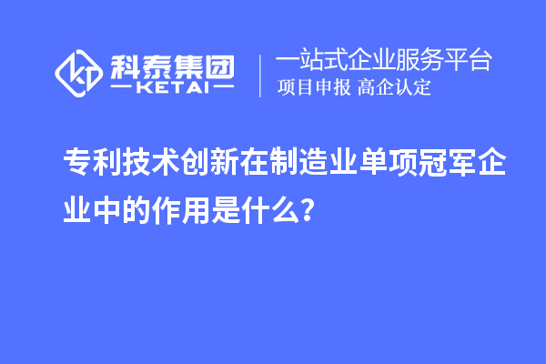 專利技術創新在制造業單項冠軍企業中的作用是什么?
