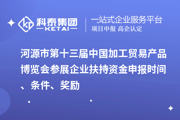 河源市第十三屆中國加工貿易產品博覽會參展企業扶持資金申報時間、條件、獎勵