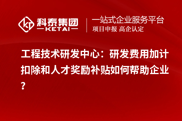 工程技術研發中心：<a href=http://m.duckwijs.com/fuwu/jiajikouchu.html target=_blank class=infotextkey>研發費用加計扣除</a>和人才獎勵補貼如何幫助企業？