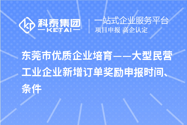 東莞市優質企業培育——大型民營工業企業新增訂單獎勵申報時間、條件