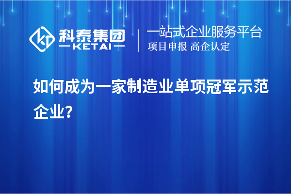 如何成為一家制造業單項冠軍示范企業？