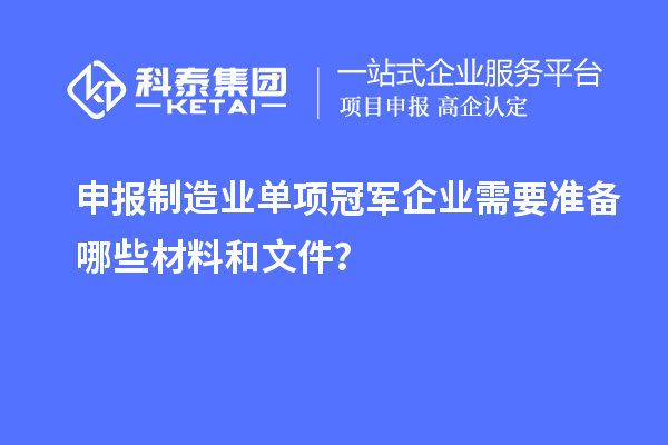 申報(bào)制造業(yè)單項(xiàng)冠軍企業(yè)需要準(zhǔn)備哪些材料和文件？