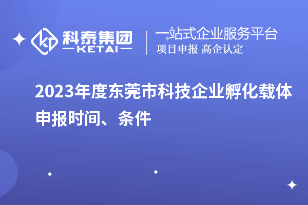 2023年度東莞市科技企業孵化載體申報時間、條件