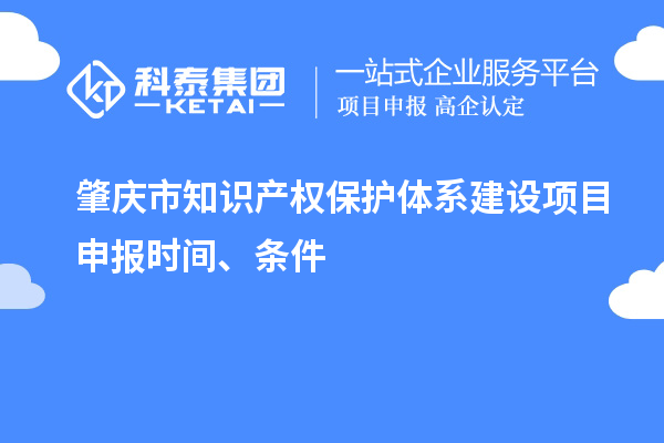 肇慶市知識產權保護體系建設項目申報時間、條件