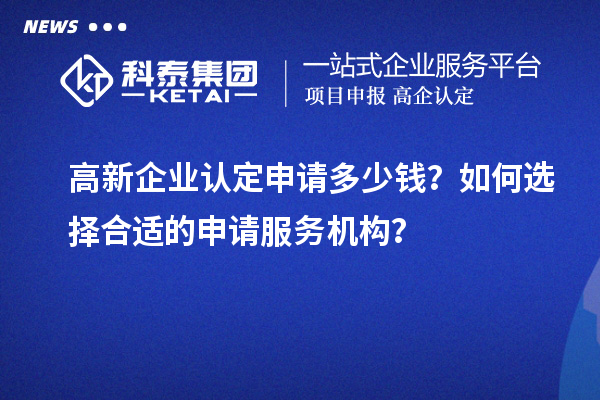 <a href=http://m.duckwijs.com/gaoqi/ target=_blank class=infotextkey>高新企業認定</a>申請多少錢？如何選擇合適的申請服務機構？